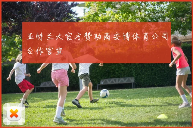 亚特兰大官方赞助商安博体育公司合作官宣