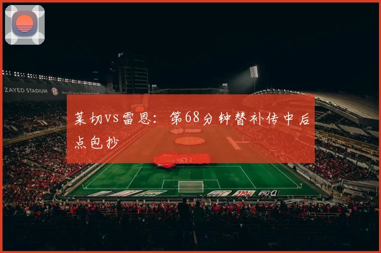 莱切vs雷恩：第68分钟替补传中后点包抄