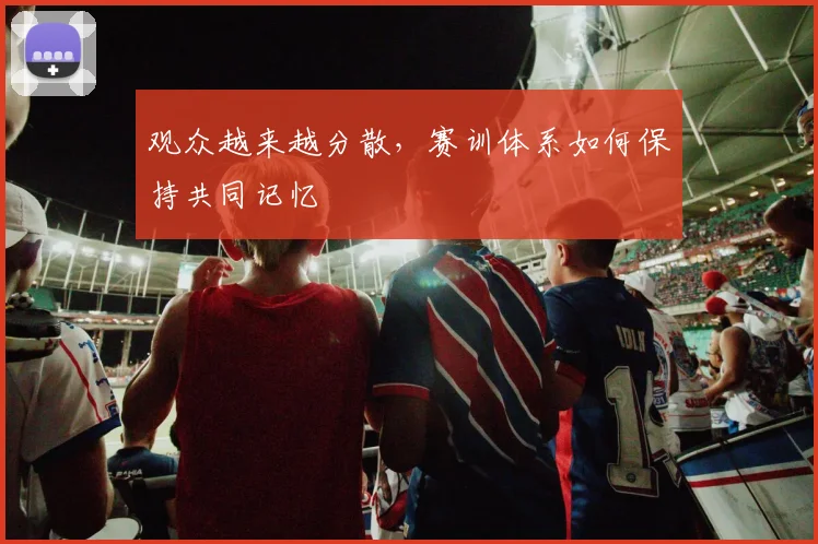 观众越来越分散，赛训体系如何保持共同记忆