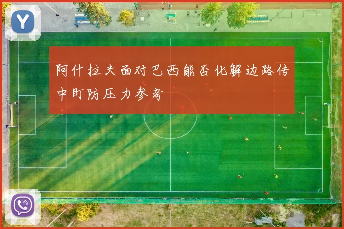 阿什拉夫面对巴西能否化解边路传中盯防压力参考