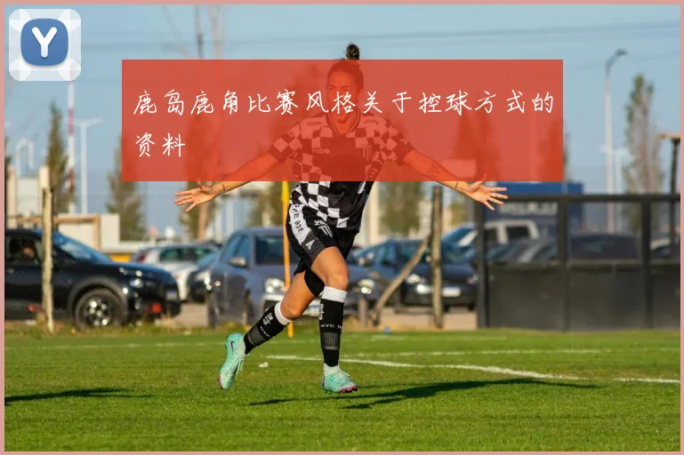 鹿岛鹿角比赛风格关于控球方式的资料