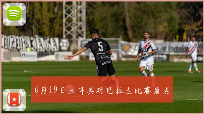 6月19日土耳其对巴拉圭比赛看点