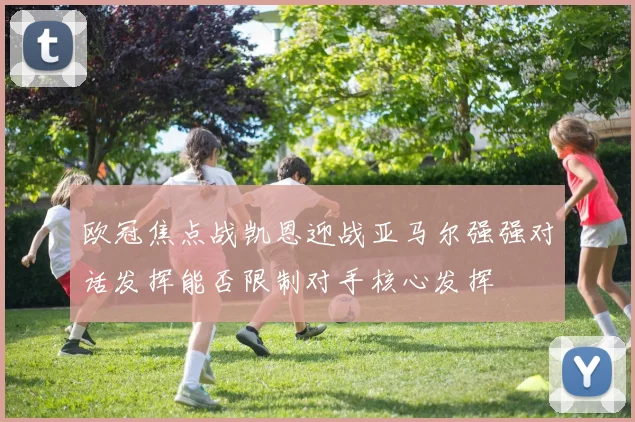 欧冠焦点战凯恩迎战亚马尔强强对话发挥能否限制对手核心发挥