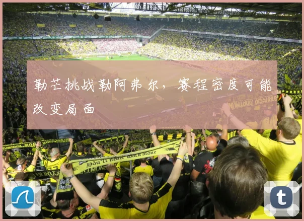 勒芒挑战勒阿弗尔，赛程密度可能改变局面