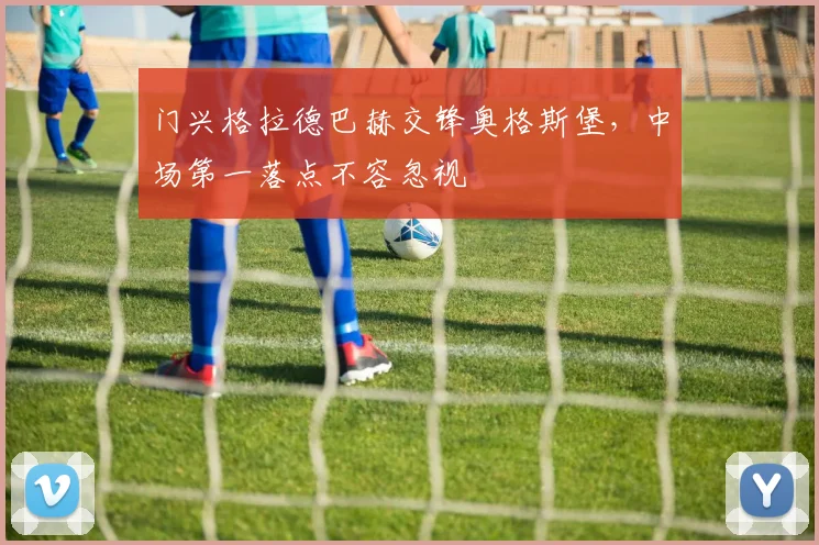门兴格拉德巴赫交锋奥格斯堡,中场第一落点不容忽视