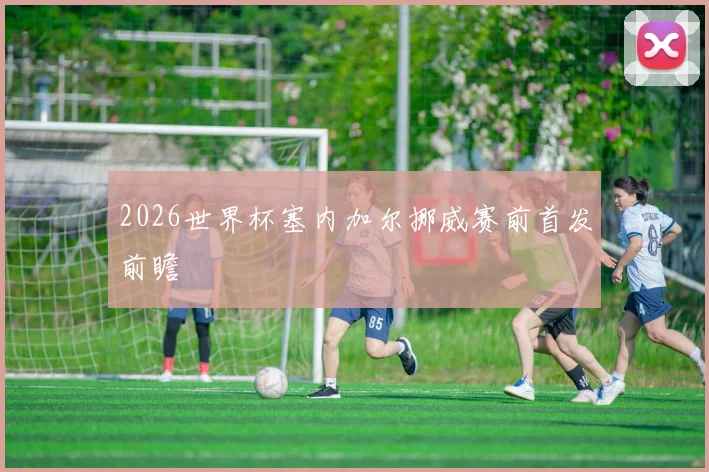 2026世界杯塞内加尔挪威赛前首发前瞻