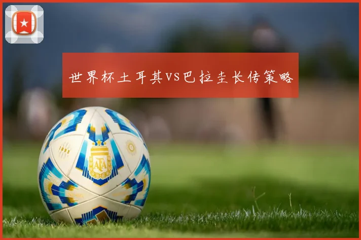 世界杯土耳其vs巴拉圭长传策略