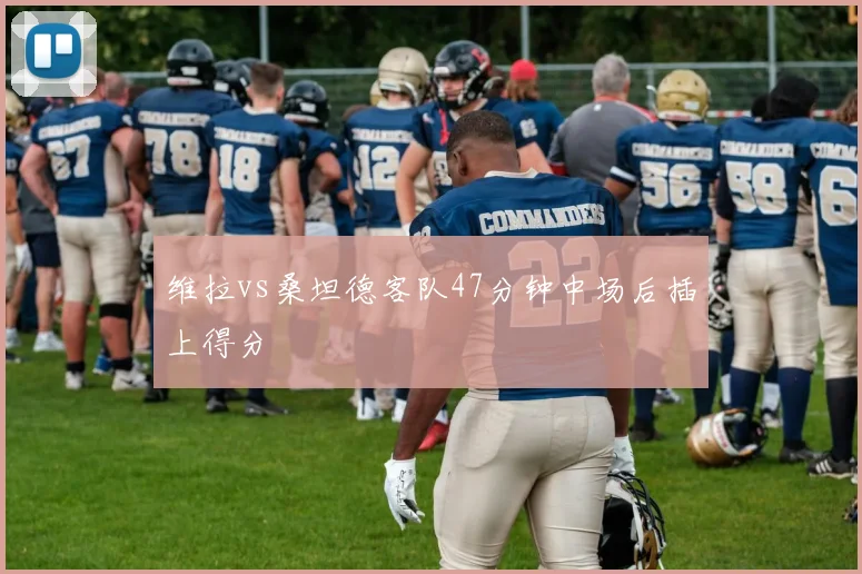 维拉vs桑坦德客队47分钟中场后插上得分