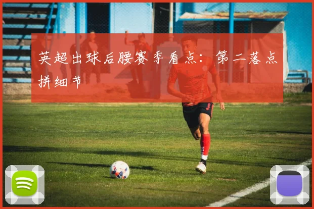 英超出球后腰赛季看点：第二落点拼细节