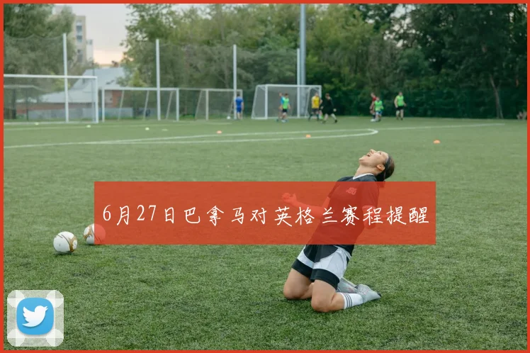 6月27日巴拿马对英格兰赛程提醒