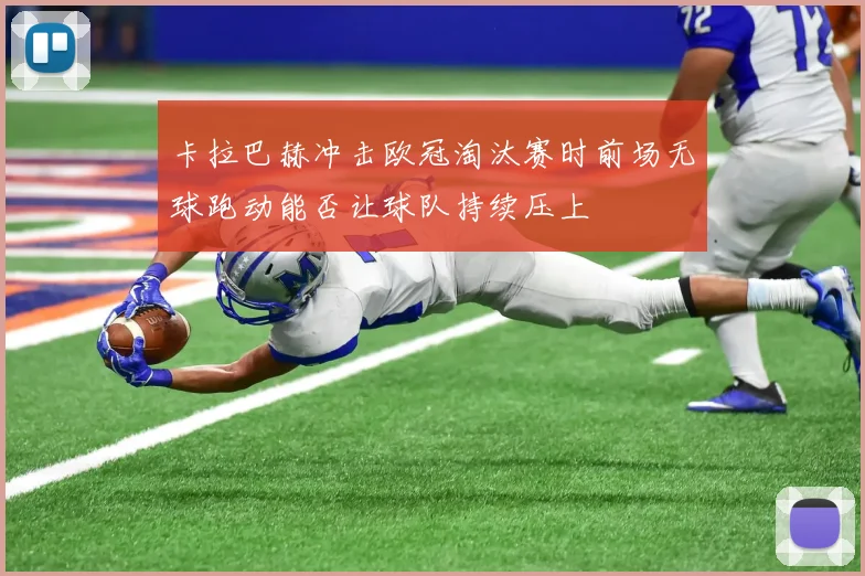 卡拉巴赫冲击欧冠淘汰赛时前场无球跑动能否让球队持续压上