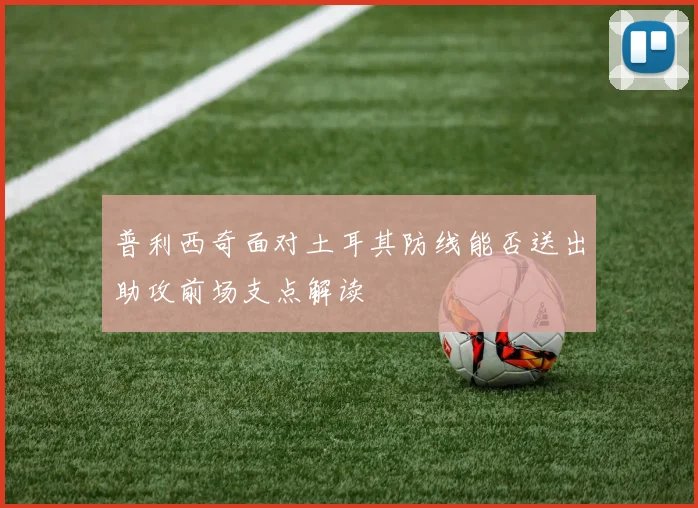 普利西奇面对土耳其防线能否送出助攻前场支点解读