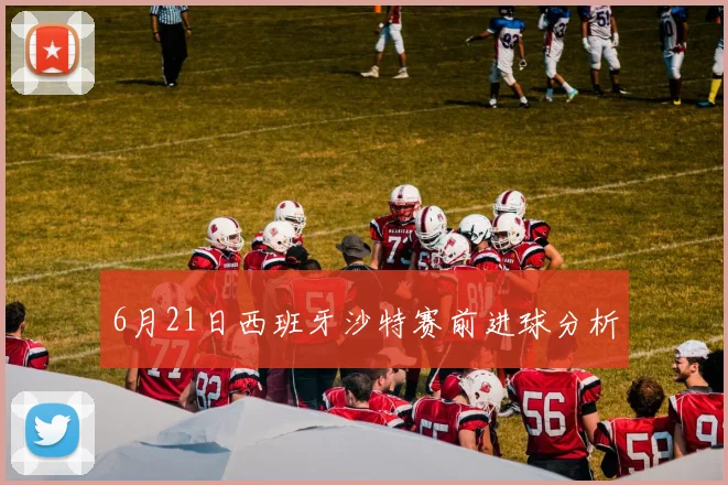 6月21日西班牙沙特赛前进球分析